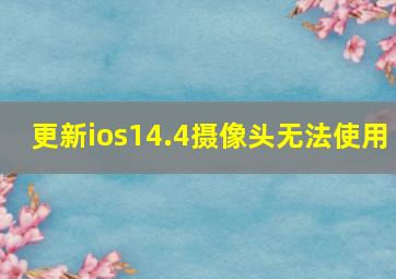 更新ios14.4摄像头无法使用