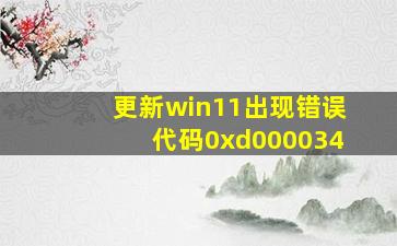 更新win11出现错误代码0xd000034