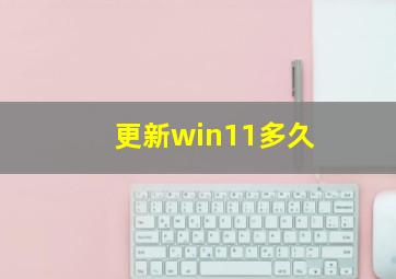 更新win11多久