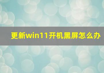 更新win11开机黑屏怎么办