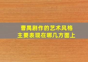 曹禺剧作的艺术风格主要表现在哪几方面上