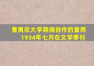 曹禺在大学期间创作的雷雨1934年七月在文学季刊