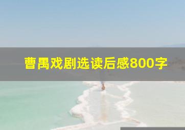 曹禺戏剧选读后感800字