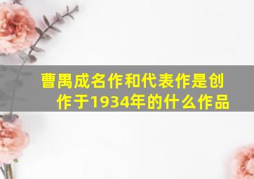 曹禺成名作和代表作是创作于1934年的什么作品