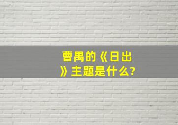 曹禺的《日出》主题是什么?