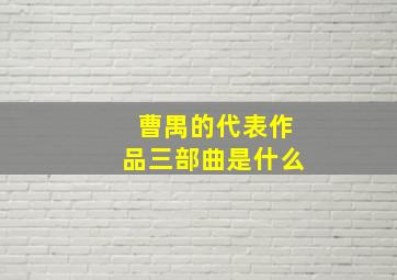 曹禺的代表作品三部曲是什么