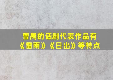 曹禺的话剧代表作品有《雷雨》《日出》等特点