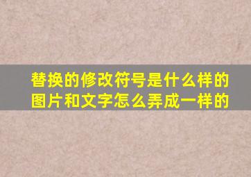 替换的修改符号是什么样的图片和文字怎么弄成一样的