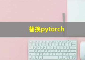 替换pytorch