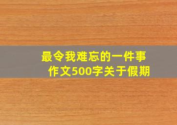 最令我难忘的一件事作文500字关于假期