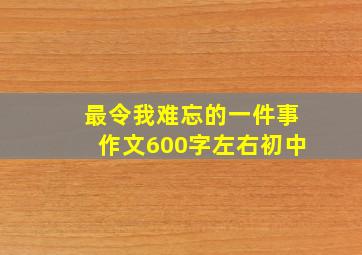 最令我难忘的一件事作文600字左右初中