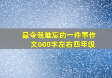 最令我难忘的一件事作文600字左右四年级