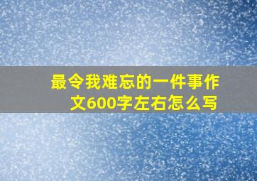 最令我难忘的一件事作文600字左右怎么写