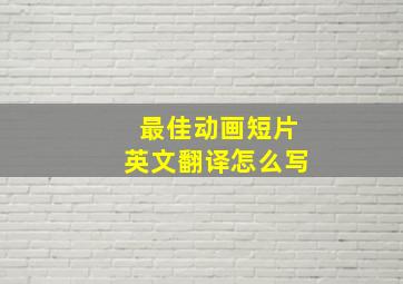 最佳动画短片英文翻译怎么写