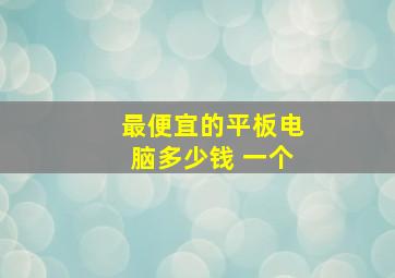 最便宜的平板电脑多少钱 一个