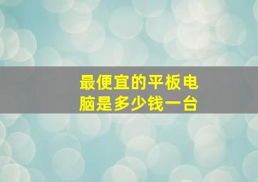 最便宜的平板电脑是多少钱一台