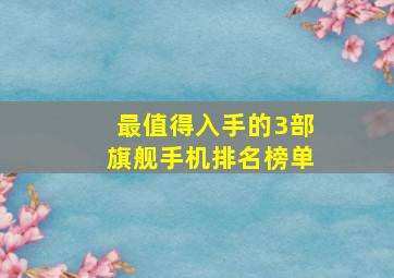 最值得入手的3部旗舰手机排名榜单