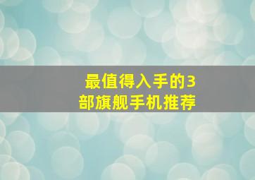 最值得入手的3部旗舰手机推荐