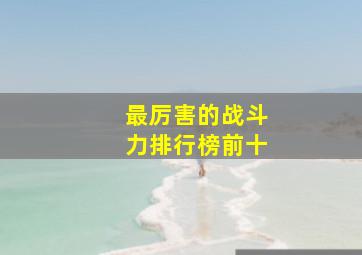 最厉害的战斗力排行榜前十