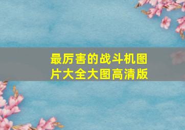 最厉害的战斗机图片大全大图高清版