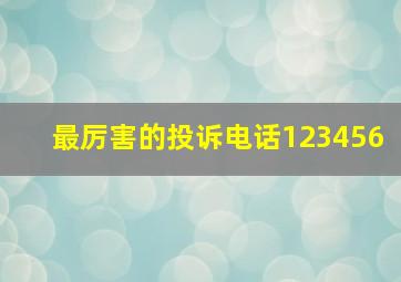 最厉害的投诉电话123456