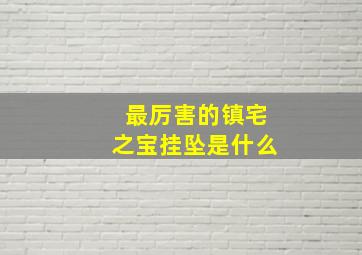 最厉害的镇宅之宝挂坠是什么