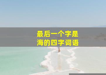 最后一个字是海的四字词语