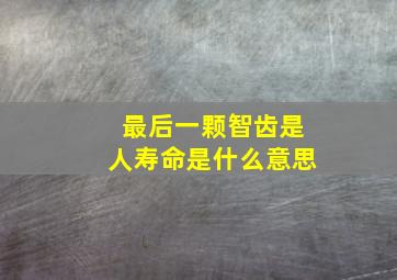 最后一颗智齿是人寿命是什么意思