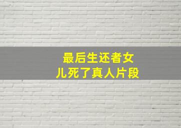 最后生还者女儿死了真人片段