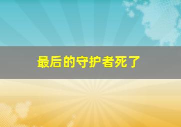 最后的守护者死了