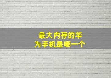 最大内存的华为手机是哪一个