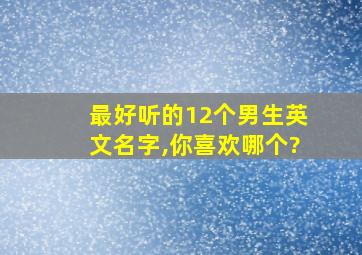 最好听的12个男生英文名字,你喜欢哪个?