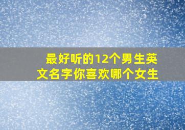 最好听的12个男生英文名字你喜欢哪个女生