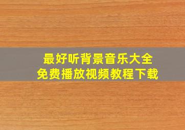 最好听背景音乐大全免费播放视频教程下载