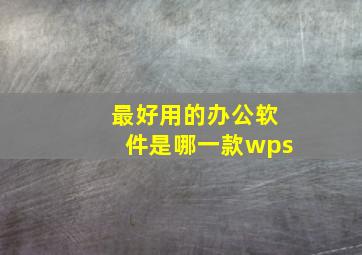 最好用的办公软件是哪一款wps