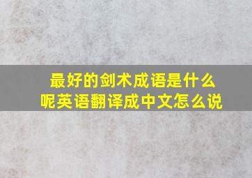 最好的剑术成语是什么呢英语翻译成中文怎么说