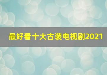 最好看十大古装电视剧2021