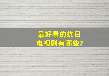 最好看的抗日电视剧有哪些?