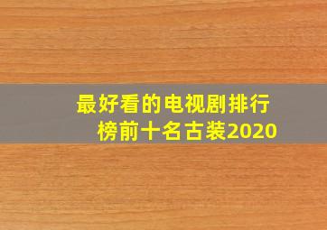 最好看的电视剧排行榜前十名古装2020