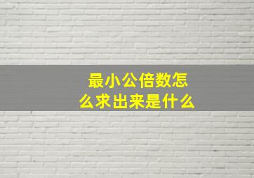 最小公倍数怎么求出来是什么