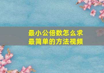 最小公倍数怎么求最简单的方法视频