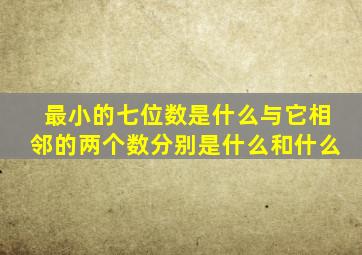 最小的七位数是什么与它相邻的两个数分别是什么和什么