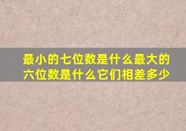 最小的七位数是什么最大的六位数是什么它们相差多少