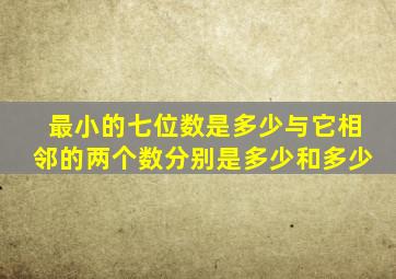 最小的七位数是多少与它相邻的两个数分别是多少和多少