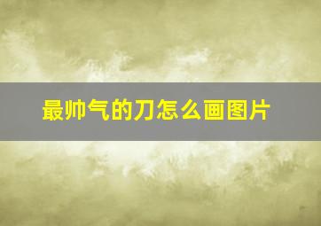 最帅气的刀怎么画图片