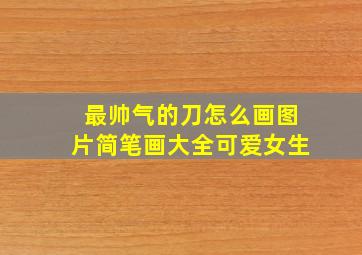 最帅气的刀怎么画图片简笔画大全可爱女生