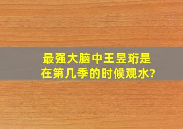 最强大脑中王昱珩是在第几季的时候观水?