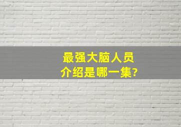 最强大脑人员介绍是哪一集?