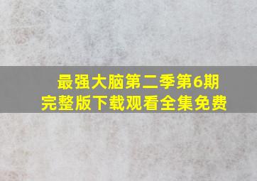 最强大脑第二季第6期完整版下载观看全集免费