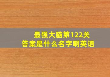 最强大脑第122关答案是什么名字啊英语